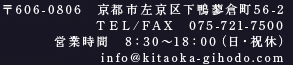 〒606-0806　京都市左京区下鴨蓼倉町56-2 TEL/FAX　075-721-7500 営業時間　8：30～18：00（日・祝休）